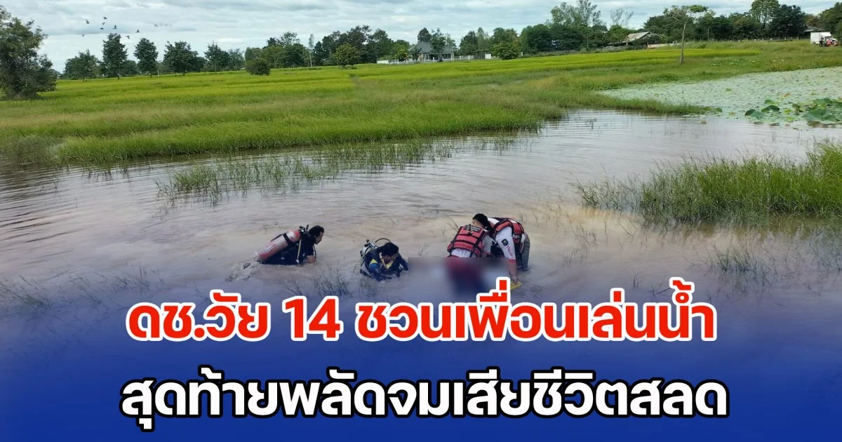 ดช.วัย 14 ชวนเพื่อนเล่นน้ำ แต่ตัวเองว่ายน้ำไม่เป็น สุดท้ายจมเสียชีวิตสลด
