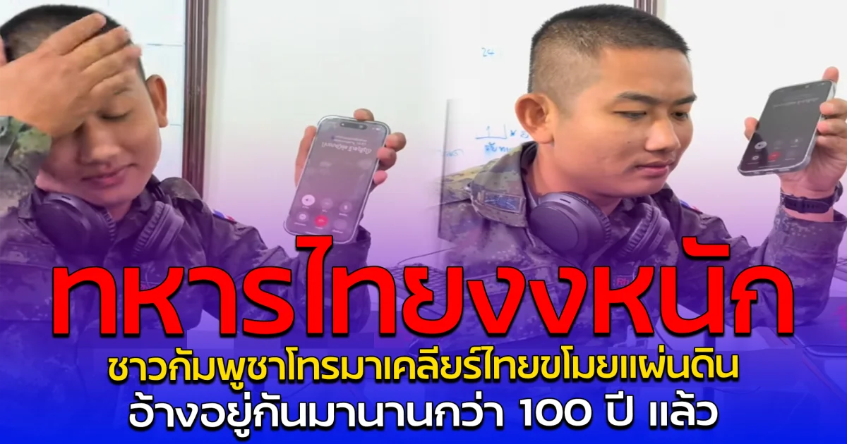 ทหารไทยงงหนัก ชาวกัมพูชาโทรมาเคลียร์ไทยขโมยแผ่นดิน อ้างอยู่กันมานานกว่า 100 ปี แล้ว