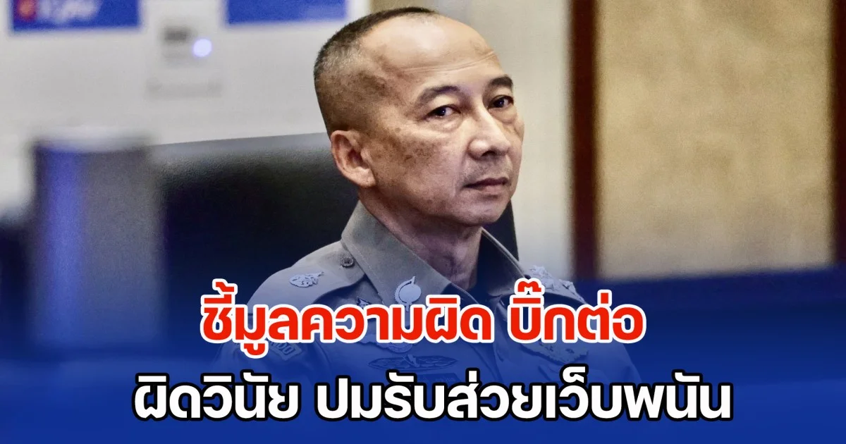 ก.ร.ตร. ชี้มูลความผิด พล.ต.อ.ต่อศักดิ์ อดีต ผบ.ตร. กับพวกอีก 200 นาย มีมูลผิดวินัย ปมรับส่วยเว็บพนัน