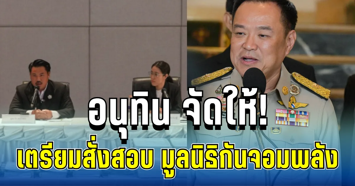 อนุทิน จัดให้! เตรียมสั่งสอบ มูลนิธิกันจอมพลัง ลั่นถ้าทำถูกไม่ต้องกลัว