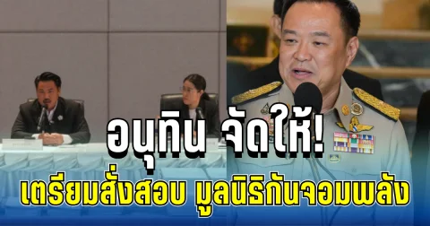 อนุทิน จัดให้! เตรียมสั่งสอบ มูลนิธิกันจอมพลัง ลั่นถ้าทำถูกไม่ต้องกลัว