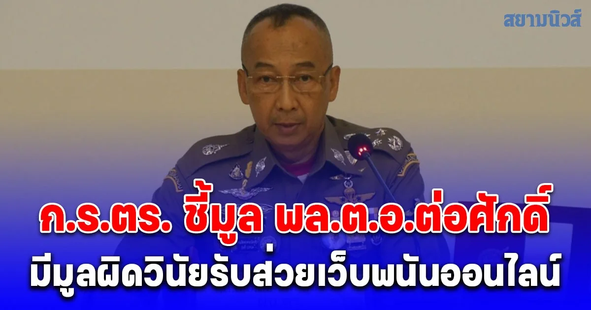 ก.ร.ตร. ชี้มูล พล.ต.อ.ต่อศักดิ์ พร้อมพวกกว่า 200 นาย มีมูลผิดวินัยรับส่วยเว็บพนันออนไลน์