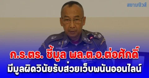 ก.ร.ตร. ชี้มูล พล.ต.อ.ต่อศักดิ์ พร้อมพวกกว่า 200 นาย มีมูลผิดวินัยรับส่วยเว็บพนันออนไลน์