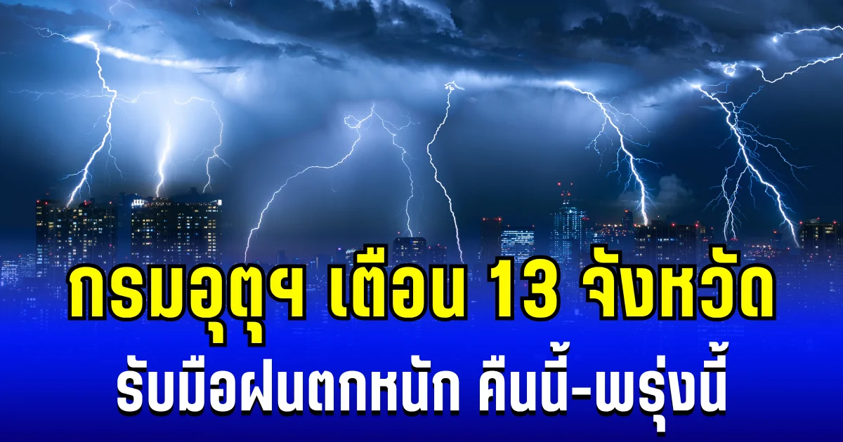 ประกาศเเล้ว! กรมอุตุฯ เตือน 13 จังหวัด รับมือฝนตกหนักถึงหนักมาก คืนนี้-พรุ่งนี้