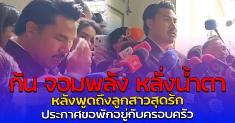 กัน จอมพลัง หลั่งน้ำตา หลังพูดถึงลูกสาวสุดรัก ประกาศขอพักอยู่กับครอบครัว