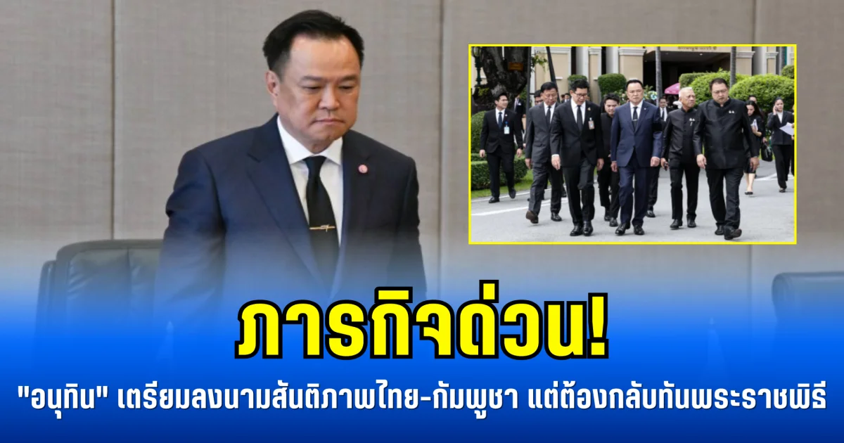 ภารกิจด่วน! อนุทินเตรียมลงนามสันติภาพไทย-กัมพูชา แต่ต้องกลับทันพระราชพิธี