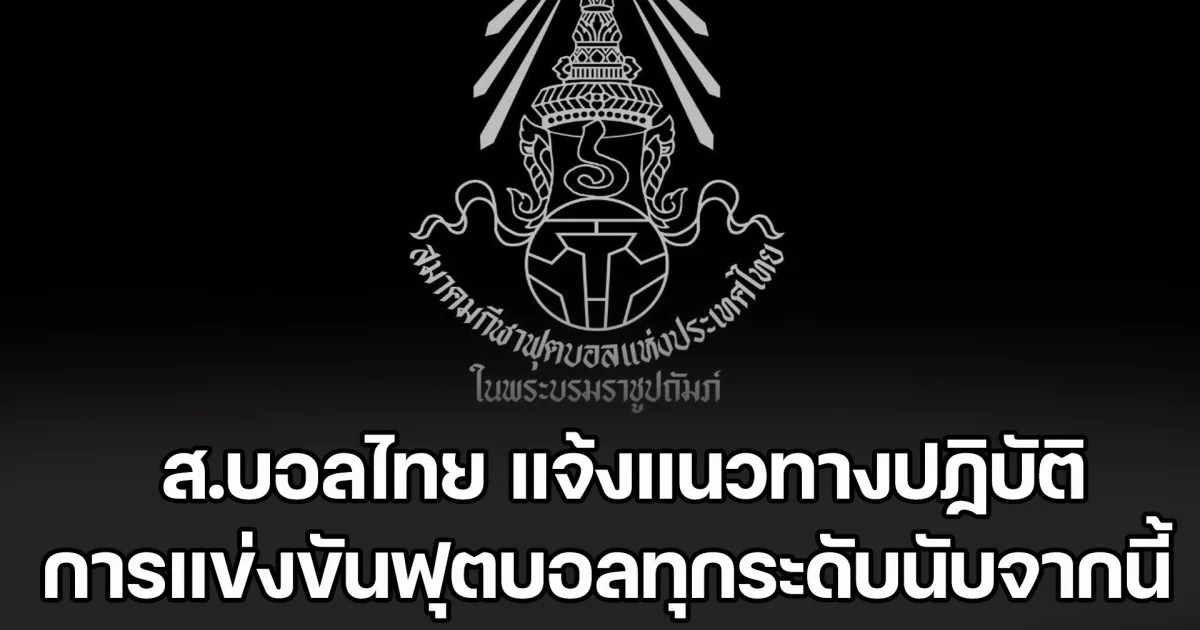 ส.บอลไทย แจ้งแนวทางปฏิบัติ การแข่งขันฟุตบอลทุกระดับนับจากนี้