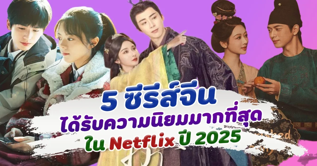 ส่อง 5 ซีรีส์จีน ได้รับความนิยมมากที่สุด ใน Netflix ปี 2025