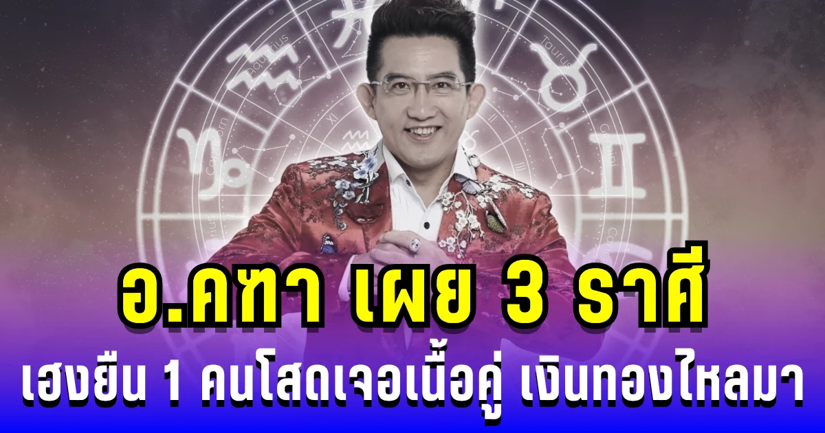 อ.คฑา เผย 3 ราศีเฮงยืน 1 คนโสดเจอเนื้อคู่ เงินทองไหลมา
