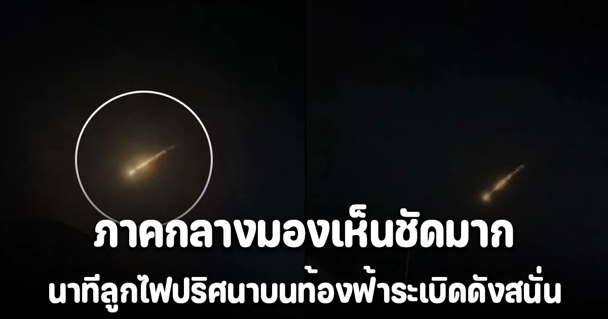 เผยคลิปนาที ลูกไฟปริศนาบนท้องฟ้าระเบิดดังสนั่น เห็นชัดทั้งภาคกลาง