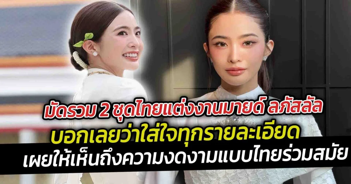 มัดรวม 2 ชุดไทยแต่งงานมายด์ ลภัสลัล  สมฐานะสะใภ้ตระกูลสิงห์ แต่ละชุดเผยให้เห็นถึงความงดงามแบบไทยร่วมสมัยจากห้องเสื้อแบรนด์ชั้นนำ