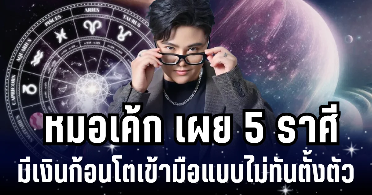 เฮงขั้นสุด! หมอเค้ก เผย 5 ราศี มีเงินก้อนโตเข้ามือแบบไม่ทันตั้งตัว