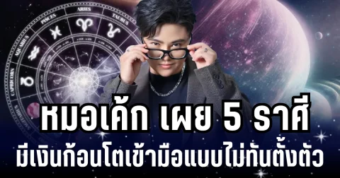 เฮงขั้นสุด! หมอเค้ก เผย 5 ราศี มีเงินก้อนโตเข้ามือแบบไม่ทันตั้งตัว