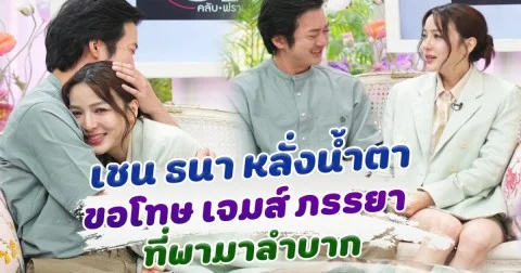 เปิดคำพูดจาก เชน ธนา หลั่งน้ำตา ขอโทษ เจมส์ ภรรยา ที่พามาลำบาก