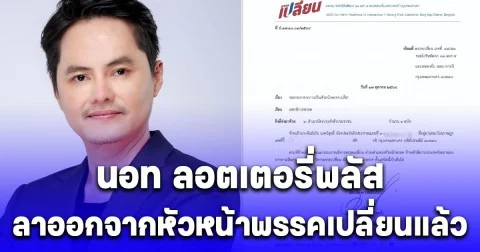 ด่วน! นอท ลอตเตอรี่พลัส ลาออกจากหัวหน้าพรรคเปลี่ยนแล้ว