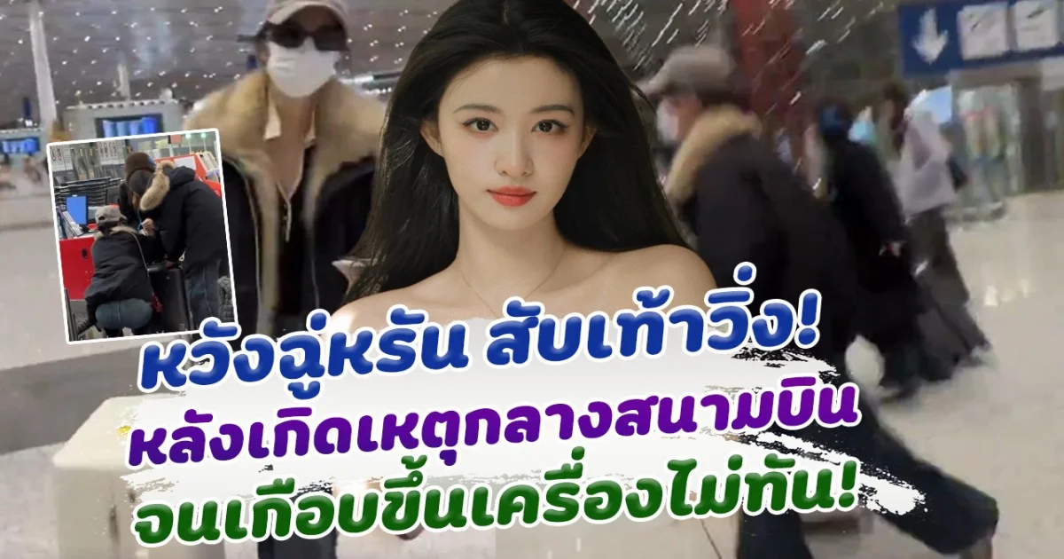 หวังฉู่หรัน สับเท้าวิ่งกลางสนามบิน หลังเกิดเหตุไม่คาดคิด จนเกือบตกเครื่อง!