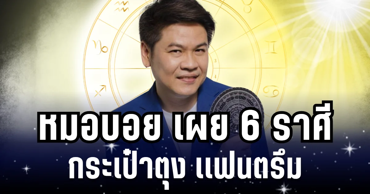 ปังสุดขีด! หมอบอย เผย 6 ราศี กระเป๋าตุง เเฟนตรึม