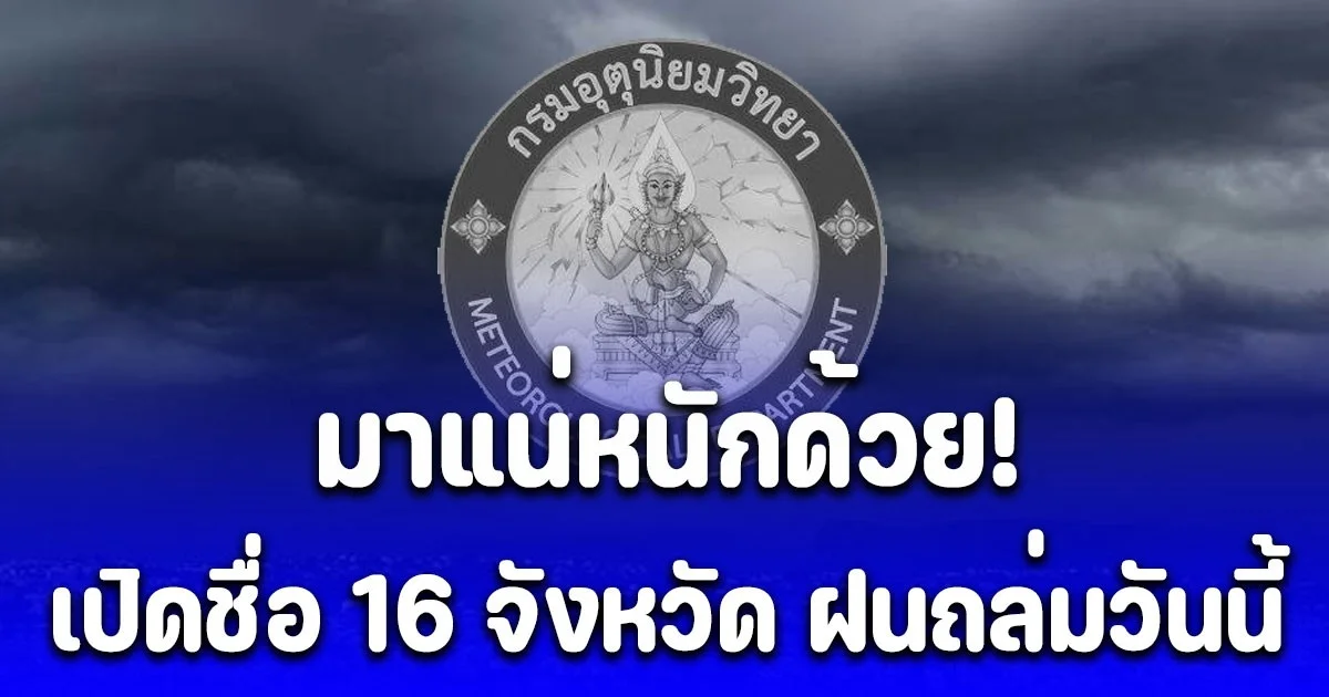 ประกาศแล้ว! กรมอุตุฯ เปิดชื่อ 16 จังหวัด ฝนถล่มหนัก ระวังอันตราย