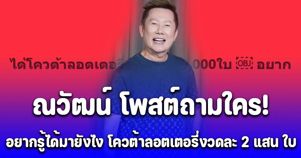 เอาแล้ว! ล่าสุด ณวัฒน์ โพสต์ถามโควต้าลอตเตอรี่งวดละ 200,000 ใบ อยากรู้ได้มายังไง  สมบัติ บุญงามอนงค์ ยังมาเชียร์บอสขุดต่อ