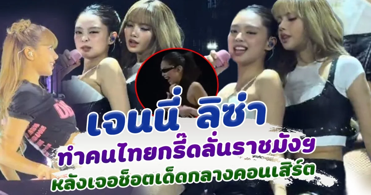 เจนนี่ ลิซ่า ทำอะไรคนไทย! เจอช็อตเด็ดกลางคอนเสิร์ตไป กรี๊ดกันลั่นราชมัง