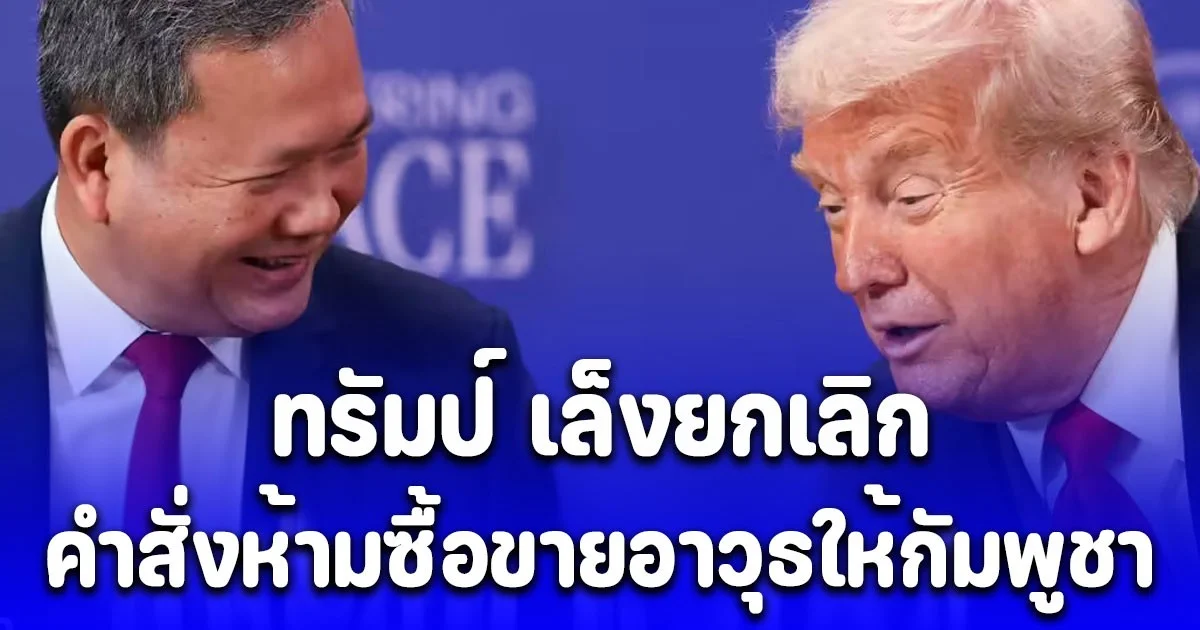 ด่วน! ทรัมป์ เล็งยกเลิก คำสั่งห้ามซื้อขายอาวุธให้กัมพูชา พร้อมจัดซ้อมรบร่วม