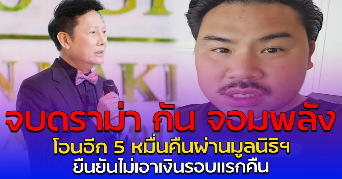 จบดราม่า กัน จอมพลัง โอนอีก 5 หมื่นคืนผ่านมูลนิธิฯ ยืนยันไม่เอาเงินรอบแรกคืน