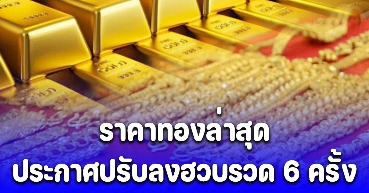 ยังไม่หยุด! ราคาทองล่าสุด ประกาศปรับลงฮวบรวด 6 ครั้ง