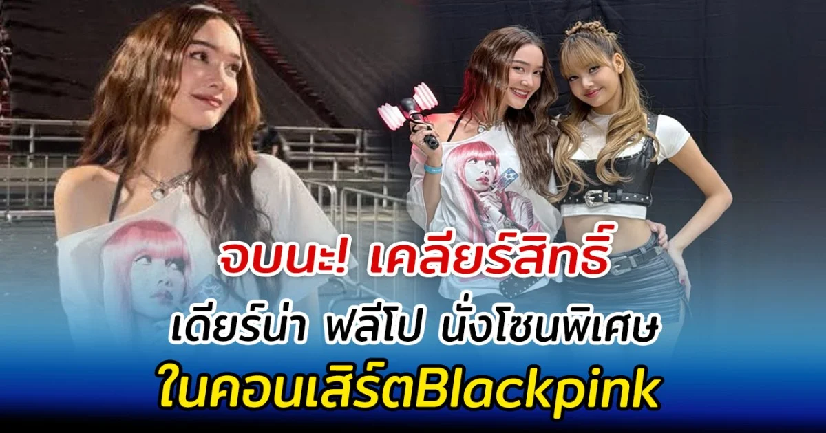 จบนะ! เคลียร์สิทธิ์ เดียร์น่า ฟลีโป นั่งโซนพิเศษ ในคอนเสิร์ตBlackpink