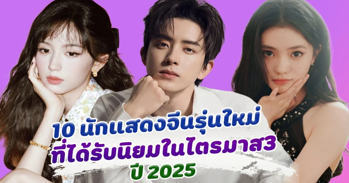 ยิ่งนานวันยิ่งเฉิดฉาย ส่อง 10 อันดับนักแสดงจีนรุ่นใหม่ ที่ได้รับนิยมในไตรมาส3 ปี 2025