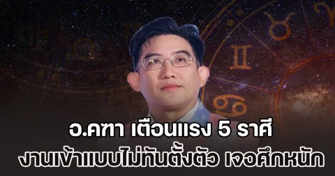 เตรียมรับมือ! อ.คฑา เตือนแรง 5 ราศี งานเข้าแบบไม่ทันตั้งตัว เจอศึกหนักครบสูตร