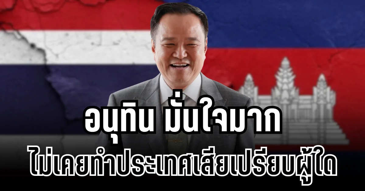 มั่นใจมาก! อนุทิน พูดแล้ว หลัง ปชช. ไม่สบายใจ กรณีลงนามสันติภาพ