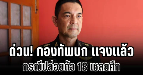ด่วน! กองทัพบก เเจงเเล้ว กรณีปล่อยตัว 18 เชลยศึก