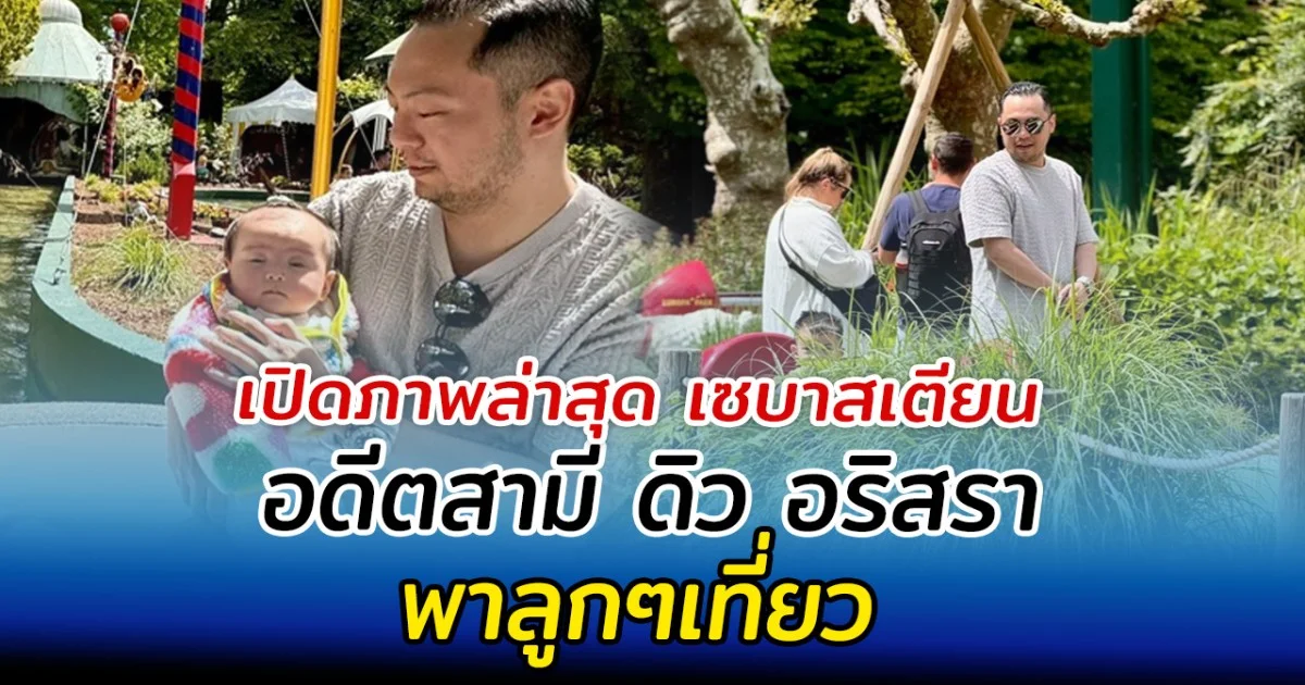 เปิดภาพล่าสุด เซบาสเตียน อดีตสามี ดิว อริสรา พาลูกๆเที่ยว