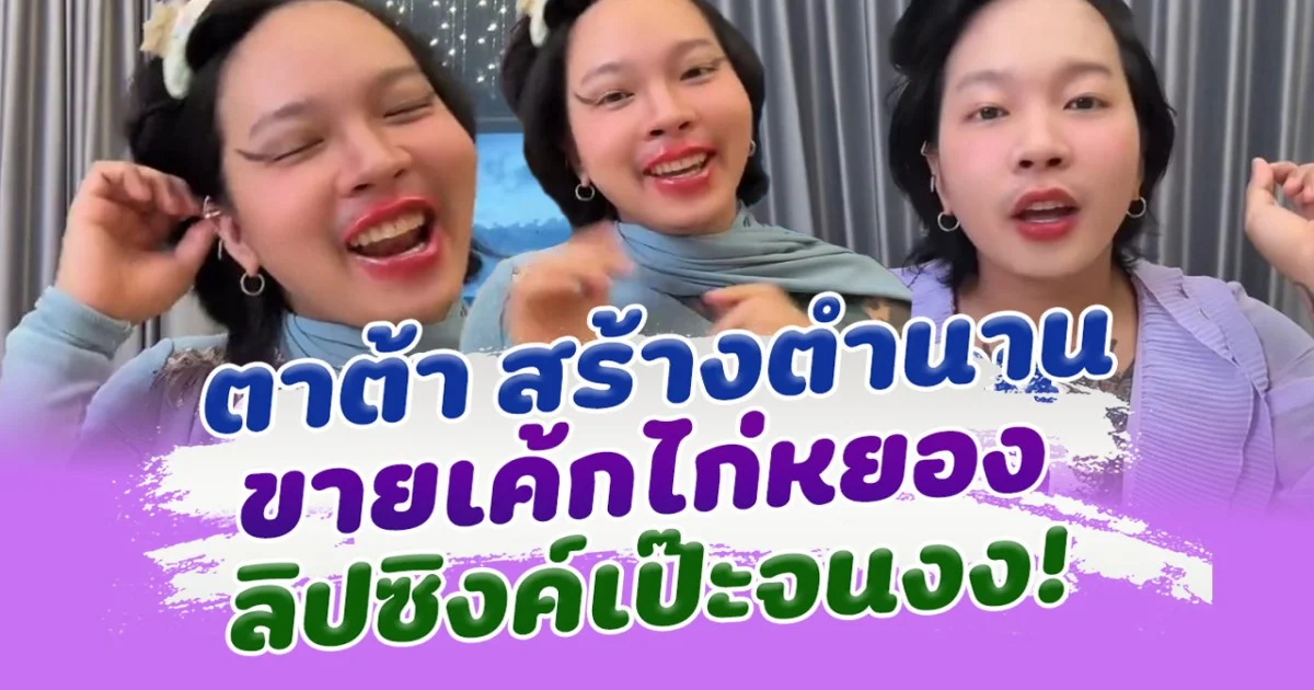 เป๊ะทุกคำ! ตาต้า สร้างตำนาน ขายเค้กไก่หยอง ลิปซิงค์เป๊ะจนงง!