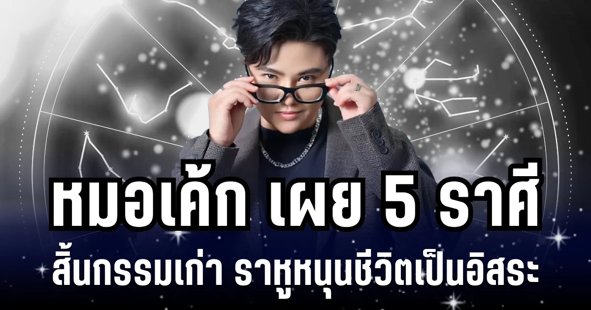 หมอเค้ก เผย 5 ราศี สิ้นกรรมเก่า ราหูหนุนชีวิตเป็นอิสระ จะได้สะสางเรื่องค้างคา