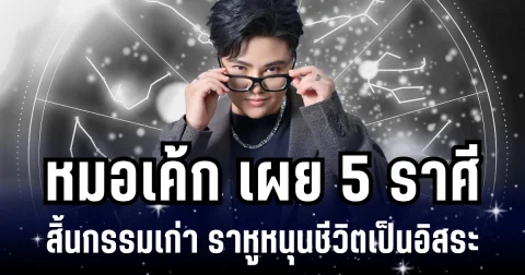 หมอเค้ก เผย 5 ราศี สิ้นกรรมเก่า ราหูหนุนชีวิตเป็นอิสระ จะได้สะสางเรื่องค้างคา