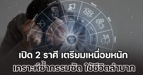 วิกฤติซะแล้ว! เปิดดวงชะตา 2 ราศี เตรียมเหนื่อยหนัก เคราะห์ซ้ำกรรมซัด ใช้ชีวิตลำบาก