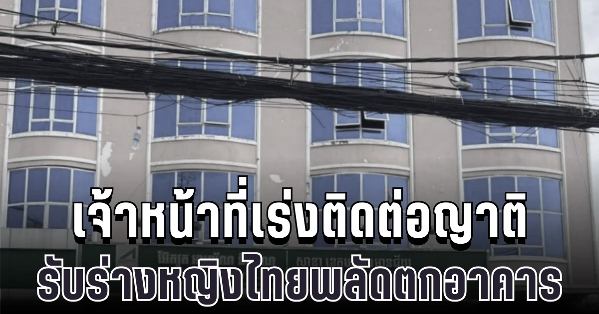 สุดสลด เจ้าหน้าที่เร่งติดต่อญาติ รับร่างหญิงไทยพลัดตกอาคารที่ปอยเปต