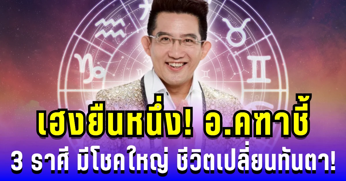 เฮงยืนหนึ่ง! อ.คฑาชี้ 3 ราศี มีโชคใหญ่ ธุรกิจรุ่ง ความรักปัง