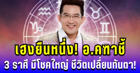 เฮงยืนหนึ่ง! อ.คฑาชี้ 3 ราศี มีโชคใหญ่ ธุรกิจรุ่ง ความรักปัง