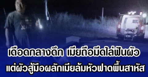 เดือดกลางดึก เมียถือมีดไล่ฟันผัว แต่ผัวสู้มือผลักเมียล้มหัวฟาดพื้นสาหัส