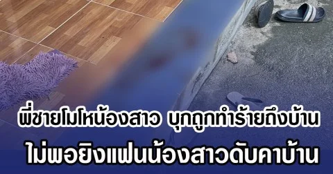 พี่ชายโมโหน้องสาว บุกถูกทำร้ายถึงบ้าน ไม่พอยิงแฟนน้องสาวดับคาบ้าน