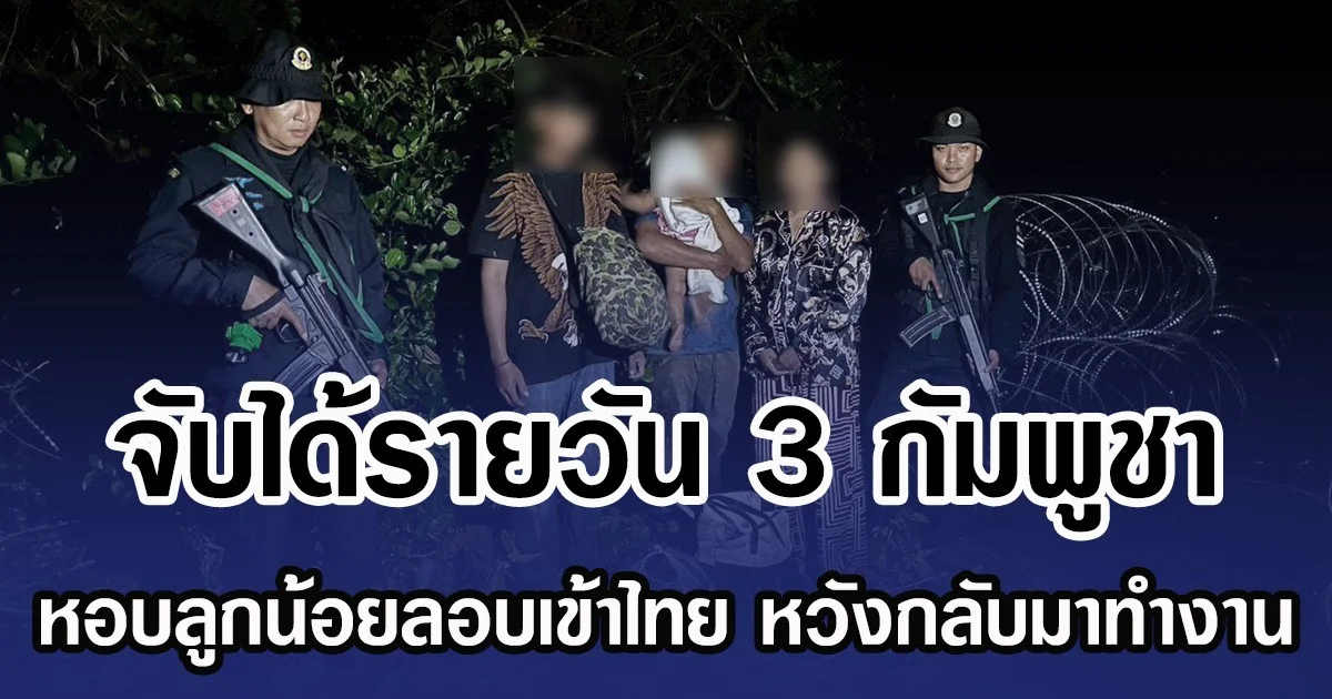 จับได้รายวัน 3 กัมพูชา หอบลูกน้อยลอบเข้าไทย หวังกลับมาทำงาน
