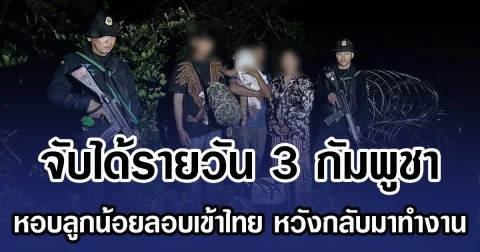จับได้รายวัน 3 กัมพูชา หอบลูกน้อยลอบเข้าไทย หวังกลับมาทำงาน
