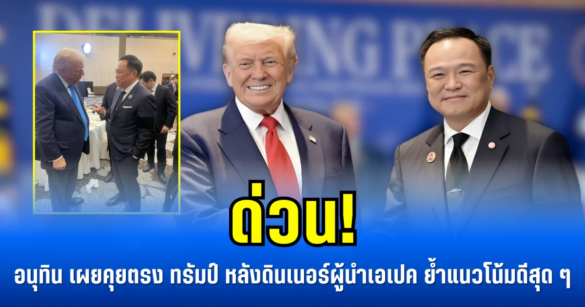 ด่วน! อนุทิน เผยคุยตรง ทรัมป์ หลังดินเนอร์ผู้นำ APEC ย้ำแนวโน้มดีสุด ๆ