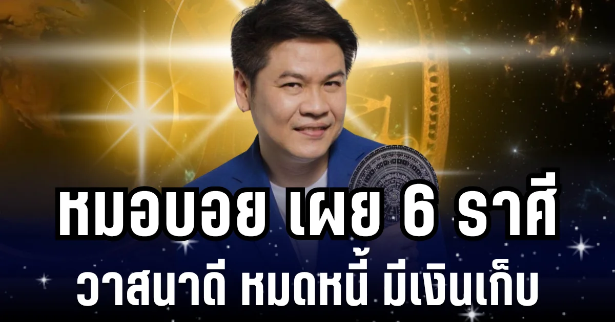 รับโชคเต็มคาราเบล! หมอบอย เผย 6 ราศี วาสนาดี หมดหนี้ มีเงินเก็บ