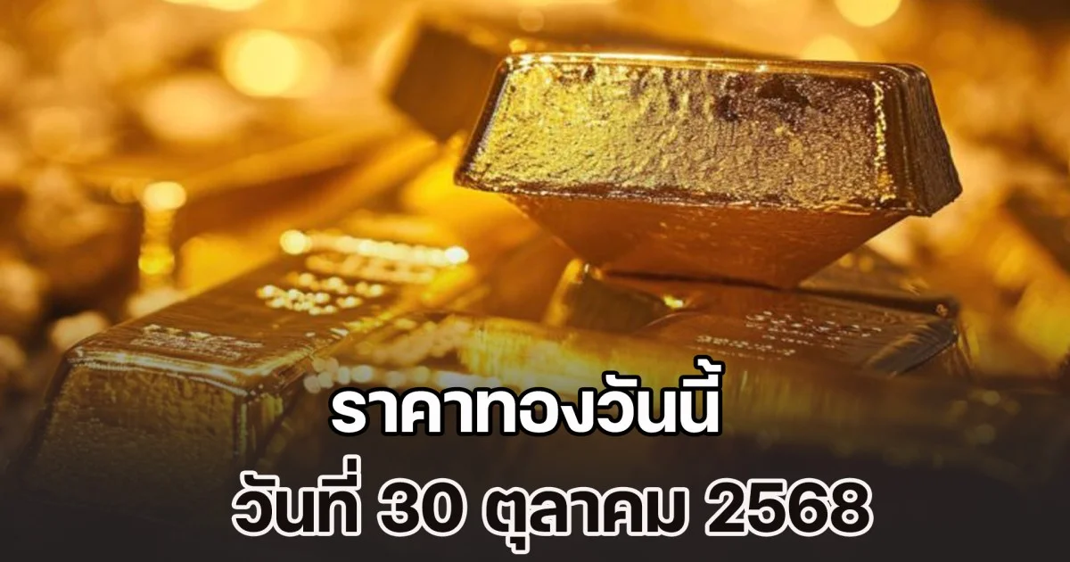 ราคาทองวันนี้ วันที่ 30 ตุลาคม 2568