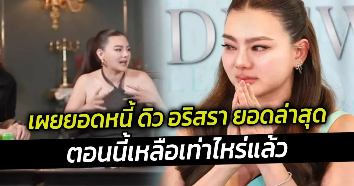 เผยยอดหนี้ ดิว อริสรา ยอดล่าสุดตอนนี้เหลือเท่าไหร่แล้ว