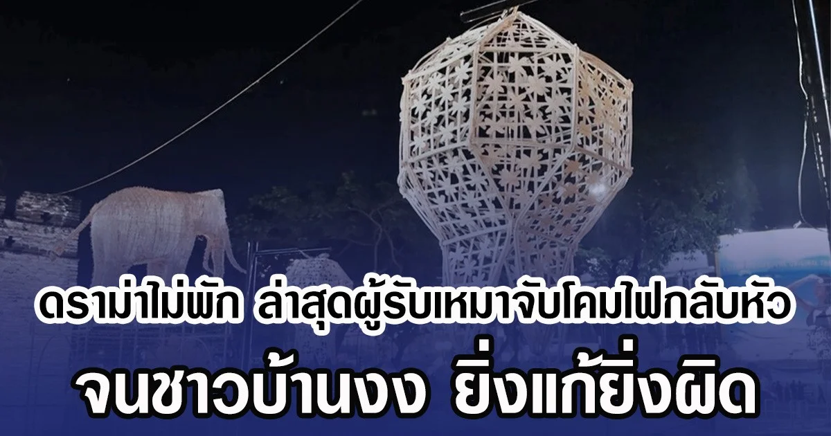 ดราม่าไม่พัก ล่าสุดผู้รับเหมาจับโคมไฟกลับหัว จนชาวบ้านงง ยิ่งแก้ยิ่งผิด