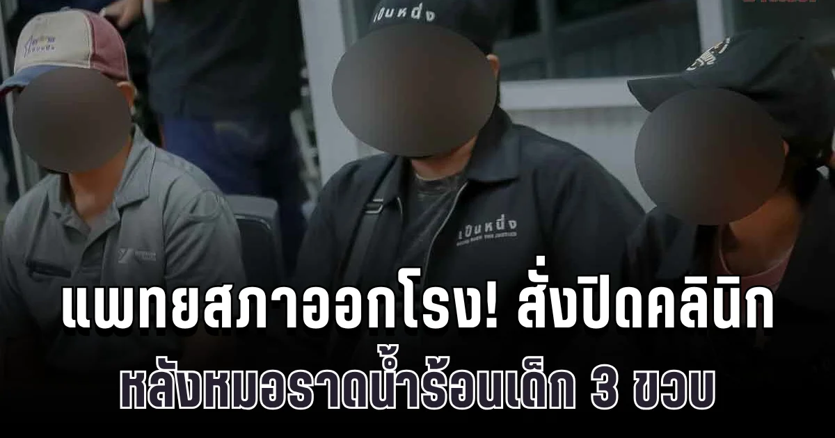 ด่วน! แพทยสภาออกโรง สั่งปิดคลินิกชั่วคราว หลังหมอราดน้ำร้อนเด็ก 3 ขวบ